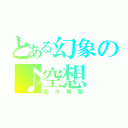 とある幻象の♪空想（空中樓閣）