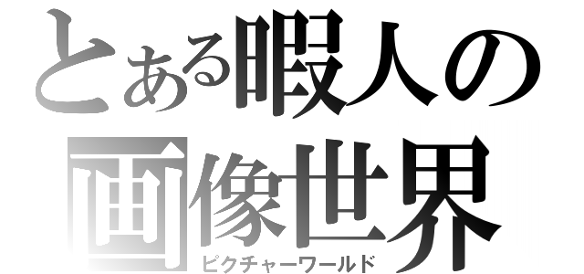 とある暇人の画像世界（ピクチャーワールド）