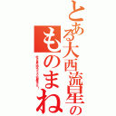 とある大西流星のものまね（好きな食べ物はフワフワの卵焼きです！）