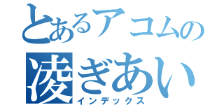 とあるアコムの凌ぎあい（インデックス）