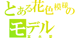 とある花色模様のモデル（富永愛）