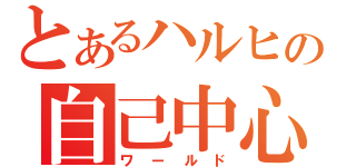 とあるハルヒの自己中心（ワールド）