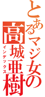 とあるマジ女の高城亜樹（インデックス）