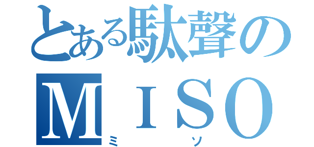 とある駄聲のＭＩＳＯ（ミソ）