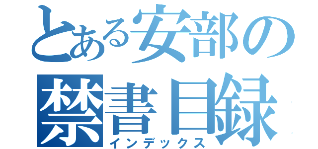 とある安部の禁書目録（インデックス）