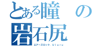 とある瞳の岩石尻（エアーズロック．Ｕｌｕｒｕ）