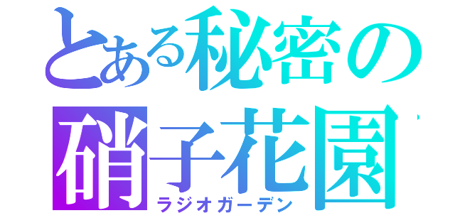 とある秘密の硝子花園（ラジオガーデン）