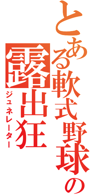 とある軟式野球部のの露出狂（ジュネレーター）