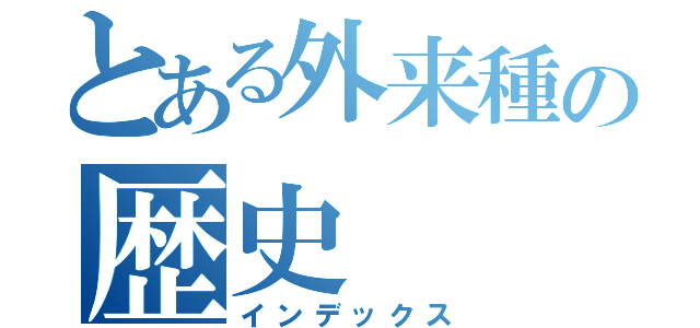 とある外来種の歴史（インデックス）