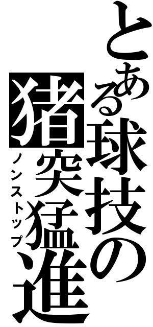 とある球技の猪突猛進（ノンストップ）