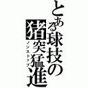 とある球技の猪突猛進（ノンストップ）