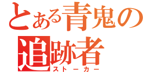 とある青鬼の追跡者（ストーカー）