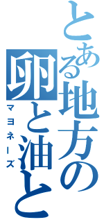 とある地方の卵と油と酢（マヨネーズ）