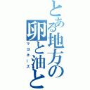 とある地方の卵と油と酢（マヨネーズ）