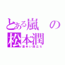 とある嵐の松本潤（濃ゆい顔立ち）