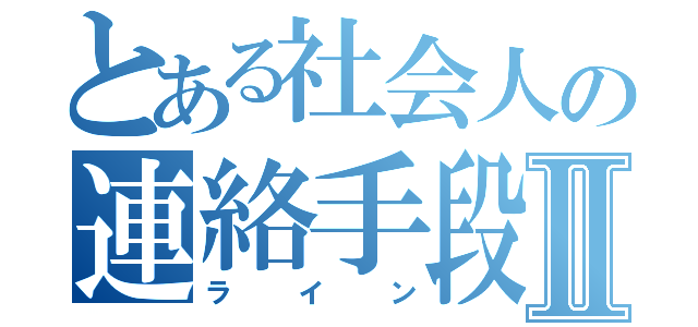 とある社会人の連絡手段Ⅱ（ライン）