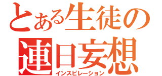 とある生徒の連日妄想（インスピレーション）