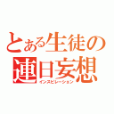 とある生徒の連日妄想（インスピレーション）