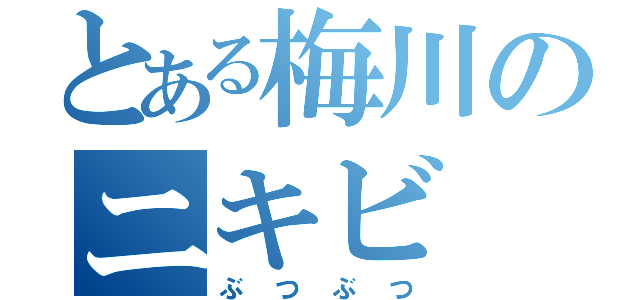 とある梅川のニキビ（ぶつぶつ）