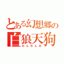 とある幻想郷の白狼天狗（わんわんお）