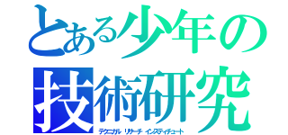 とある少年の技術研究（テクニカル リサーチ インスティチュート）