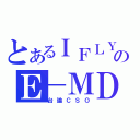 とあるＩＦＬＹのＥ－ＭＤ（台論ＣＳＯ）