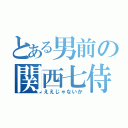 とある男前の関西七侍（ええじゃないか）