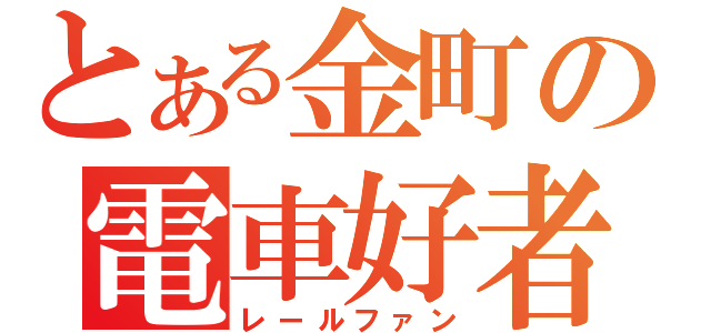 とある金町の電車好者（レールファン）