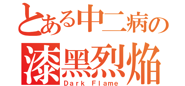 とある中二病の漆黑烈焔（Ｄａｒｋ Ｆｌａｍｅ）