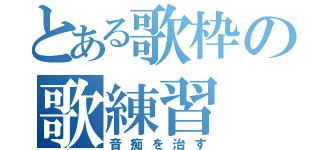 とある歌枠の歌練習（音痴を治す）