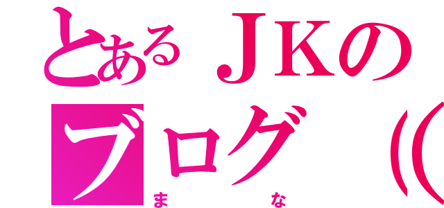 とあるＪＫのブログ（ ＊´艸｀）（まな）