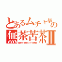 とあるムチャ暴の無茶苦茶キチⅡ（稲垣あゆみ 森川亮 ネイバー金子智美）