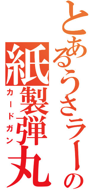 とあるうさラーの紙製弾丸（カードガン）