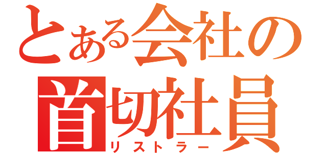 とある会社の首切社員（リストラー）