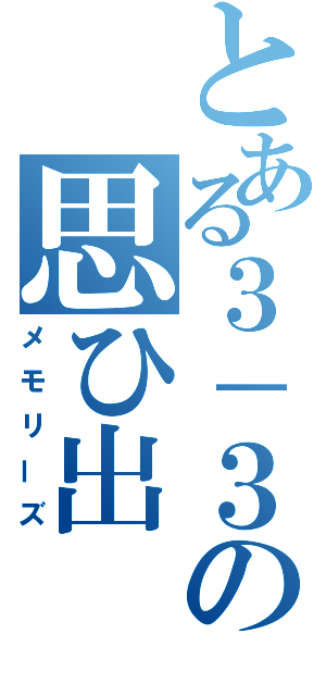 とある３－３の思ひ出（メモリーズ）