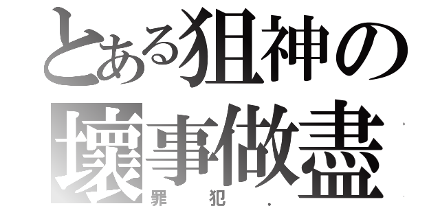 とある狙神の壞事做盡（罪犯．）