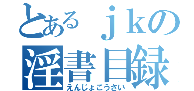 とあるｊｋの淫書目録（えんじょこうさい）