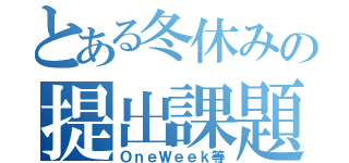 とある冬休みの提出課題（ＯｎｅＷｅｅｋ等）