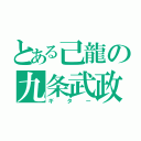 とある己龍の九条武政（ギター）