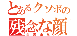 とあるクソボの残念な顔（白黒山羊）