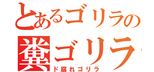 とあるゴリラの糞ゴリラ（ド腐れゴリラ）