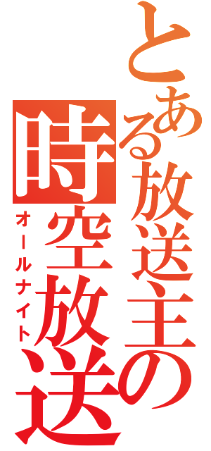 とある放送主の時空放送（オールナイト）