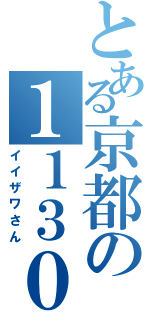 とある京都の１１３０（イイザワさん）