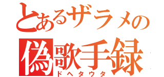 とあるザラメの偽歌手録（ドヘタウタ）