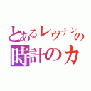 とあるレヴナントの時計のカケラ（）