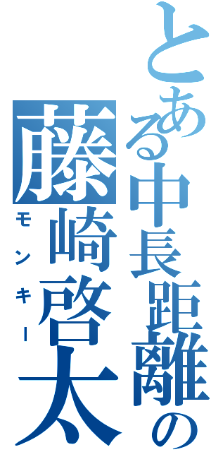 とある中長距離の藤崎啓太（モンキー）