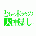 とある未来の大神隠し（オールキャンセル）