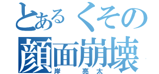 とあるくその顔面崩壊（岸 亮太）