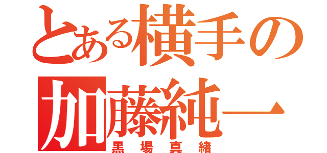 とある横手の加藤純一（黒場真緖）