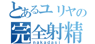 とあるユリヤの完全射精（ｎａｋａｄａｓｉ）